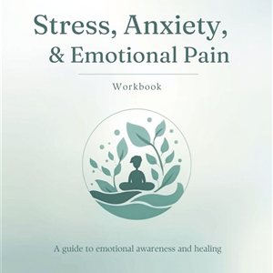 Understanding Stress, Anxiety, and Emotional Pain Workbook